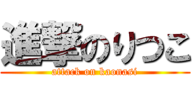 進撃のりつこ (attack on kaonasi)