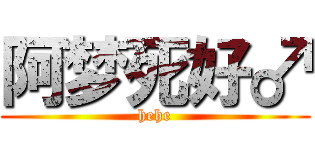 阿梦死好♂ (hehe)