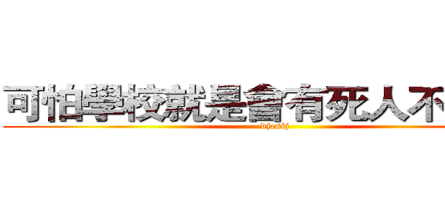 可怕學校就是會有死人不要怕~ (djcsij)