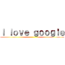 Ｉ ｌｏｖｅ ｇｏｏｇｌｅ ()