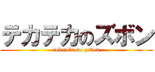 テカテカのズボン (tekateka no zubon)