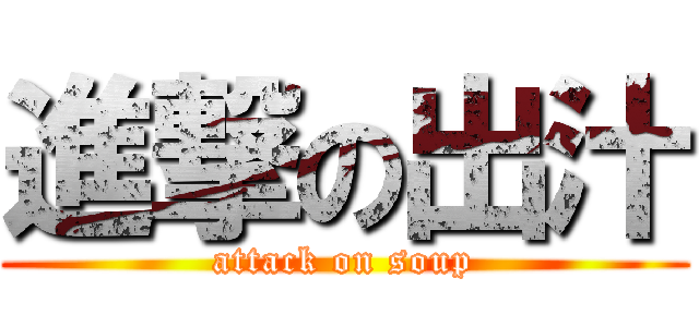 進撃の出汁 (attack on soup)