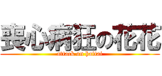 喪心病狂の花花 (attack on haitai)