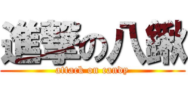 進撃の八鍬 (attack on candy)