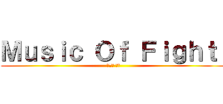 Ｍｕｓｉｃ Ｏｆ Ｆｉｇｈｔ  (싸움의 노래)