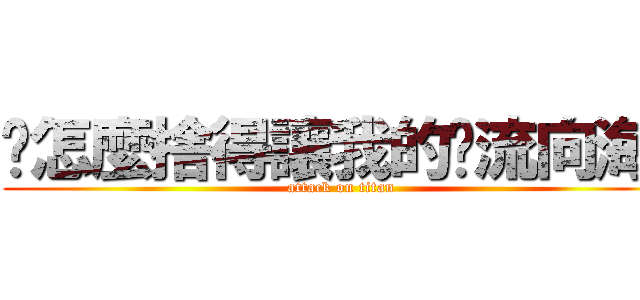 你怎麼捨得讓我的淚流向海~ (attack on titan)