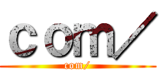 ｃｏｍ／ (com/)