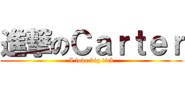 進撃のＣａｒｔｅｒ (I love big tick)