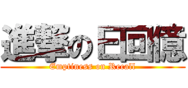 進撃のＥ回億 (Emptiness on Recall)