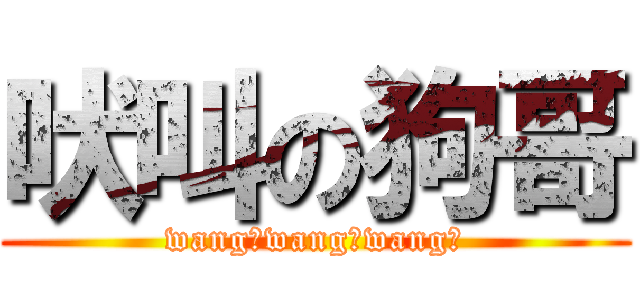 吠叫の狗哥 (wang！wang！wang！)