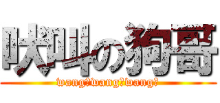 吠叫の狗哥 (wang！wang！wang！)