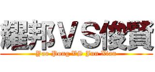 耀邦ＶＳ俊賢 (Yao Pong VS Jun Xian)