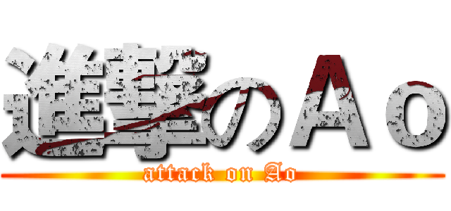 進撃のＡｏ (attack on Ao)