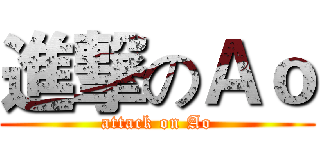 進撃のＡｏ (attack on Ao)