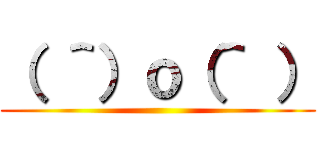 （ ＾）ｏ（＾ ） ()