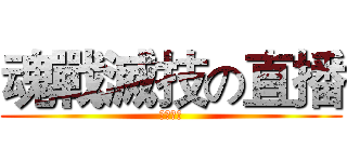 魂戰滅技の直播 (歡迎訂閱)