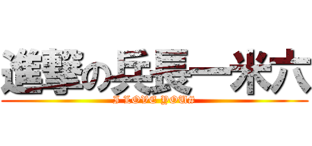 進撃の兵長一米六 (I LOVE YOU#)