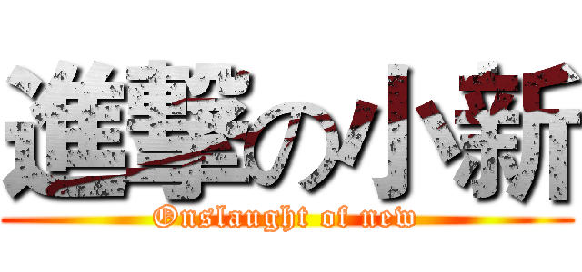 進撃の小新 (Onslaught of new)