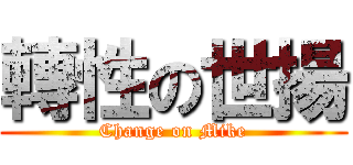 轉性の世揚 (Change on Mike)