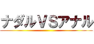 ナダルＶＳアナル ()