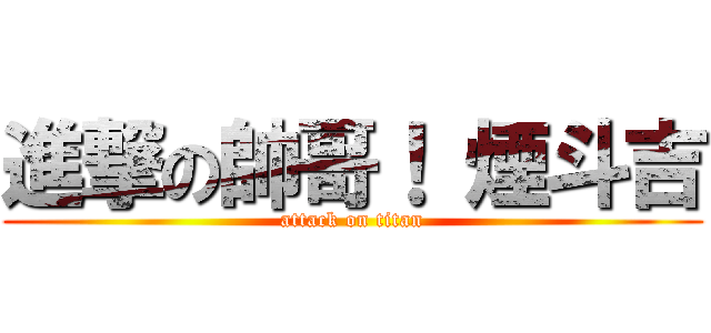 進撃の帥哥！ 煙斗吉 (attack on titan)