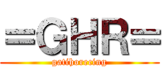 ＝ＧＨＲ＝ (gatihorecing)