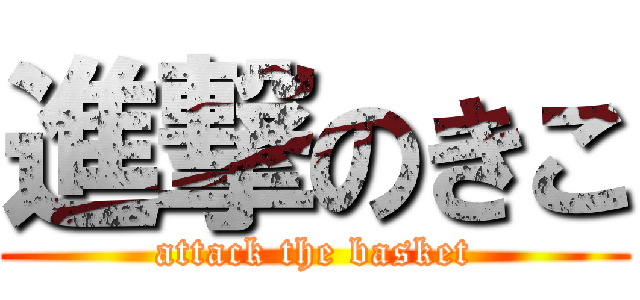 進撃のきこ (attack the basket)