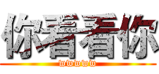你看看你 (wwwww)