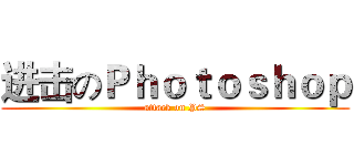 进击のＰｈｏｔｏｓｈｏｐ (attack on PS)