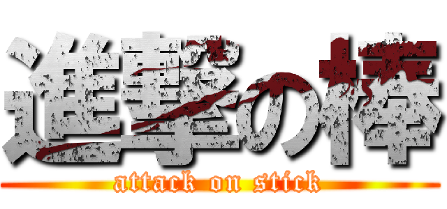 進撃の棒 (attack on stick)