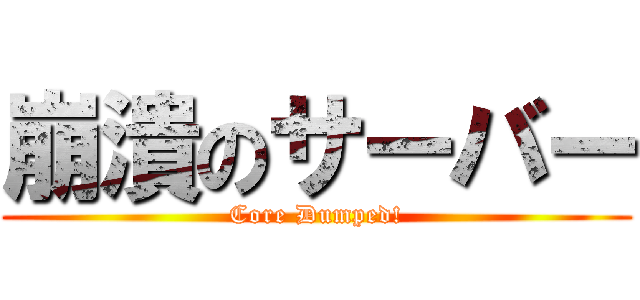 崩潰のサーバー (Core Dumped!)