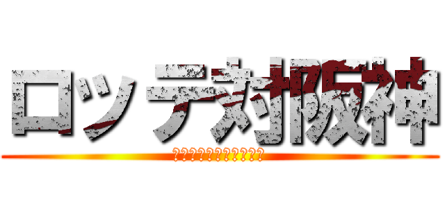 ロッテ対阪神 (兵長の他へのよ見方は？)