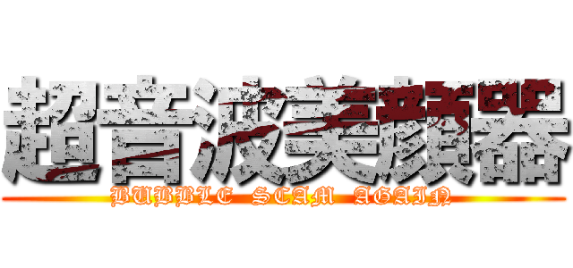 超音波美顔器 (BUBBLE  SCAM  AGAIN)