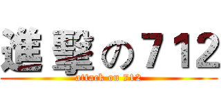 進 擊 の７１２ (attack on 712)