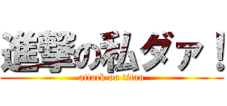 進撃の私ダァ！ (attack on titan)