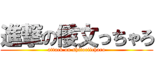 進撃の倭文っちゃろ (attack on shitoriicharo)