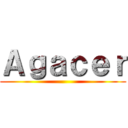 Ａｇａｃｅｒ ()