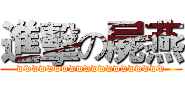 進擊の屍燕 (wwwwwwwwwwwwwwwwwwww)