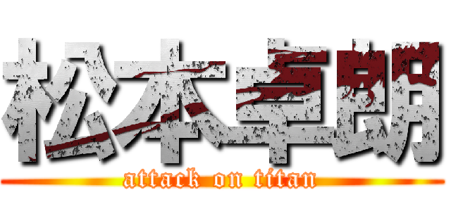 松本卓朗 (attack on titan)