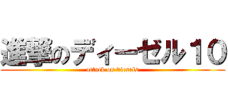 進撃のディーゼル１０ (attack on diesels)