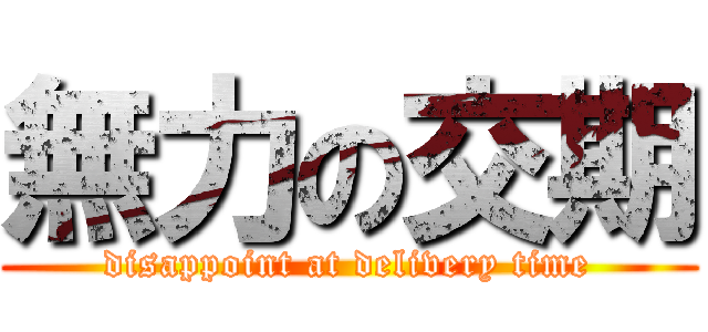 無力の交期 (disappoint at delivery time)