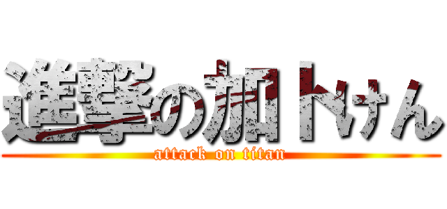 進撃の加トけん (attack on titan)