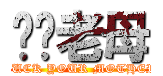 屌你老母 (FUCK YOUR MOTHER)