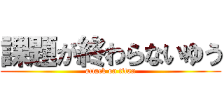 課題が終わらないゆう (attack on titan)