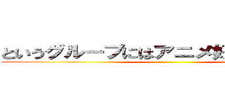 というグループにはアニメ好きがたくさん！ ()