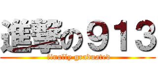 進撃の９１３ ( finally graduated)