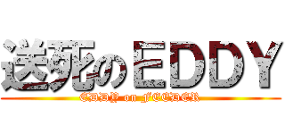 送死のＥＤＤＹ (EDDY on FEEDER)