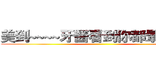 美到~~~~牙醫看到你都暈倒啊！ ()