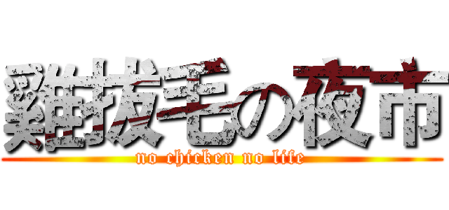 雞拔毛の夜市 (no chicken no life)