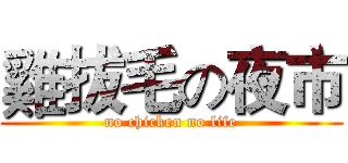 雞拔毛の夜市 (no chicken no life)